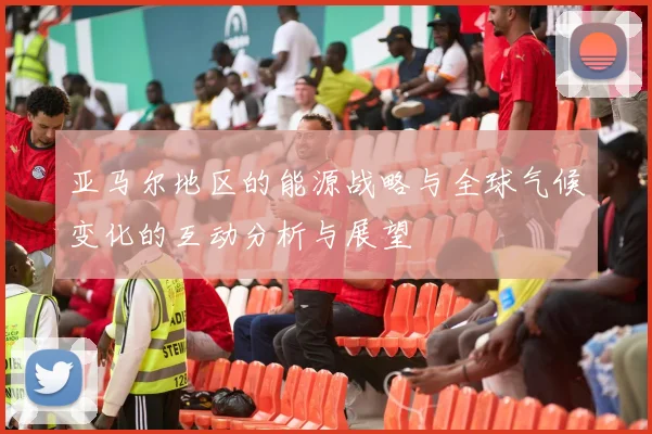 亚马尔地区的能源战略与全球气候变化的互动分析与展望