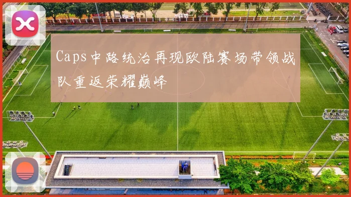 Caps中路统治再现欧陆赛场带领战队重返荣耀巅峰
