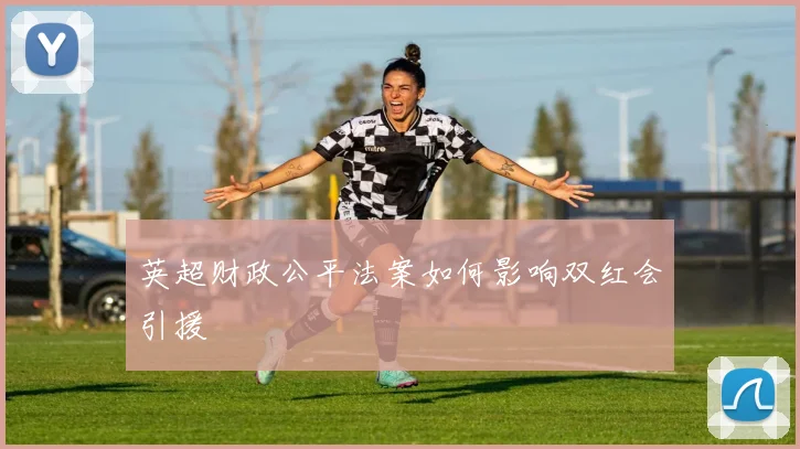 英超财政公平法案如何影响双红会引援