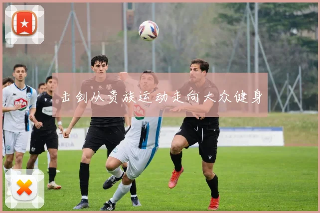 击剑从贵族运动走向大众健身