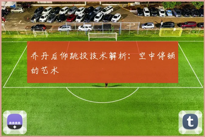 乔丹后仰跳投技术解析：空中停顿的艺术