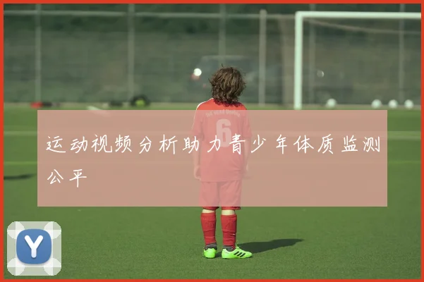 运动视频分析助力青少年体质监测公平