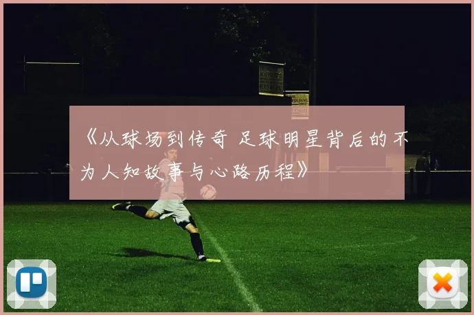 《从球场到传奇 足球明星背后的不为人知故事与心路历程》