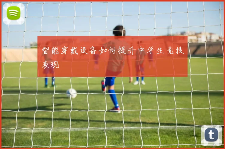 智能穿戴设备如何提升中学生竞技表现