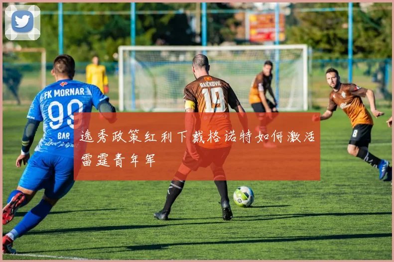 选秀政策红利下戴格诺特如何激活雷霆青年军
