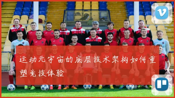 运动元宇宙的底层技术架构如何重塑竞技体验