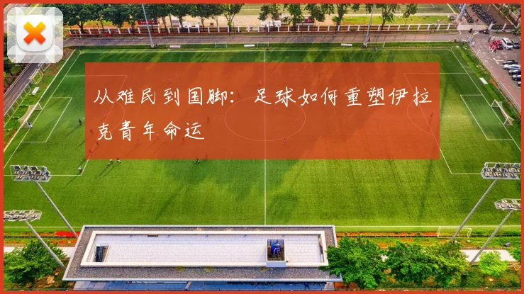从难民到国脚：足球如何重塑伊拉克青年命运