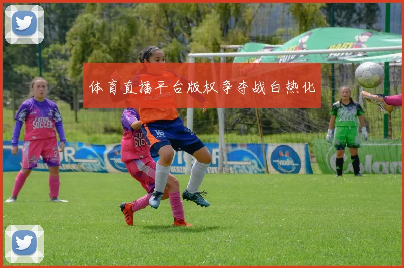 体育直播平台版权争夺战白热化